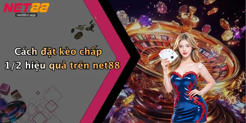 Cách đặt kèo chấp 1/2 hiệu quả trên net88