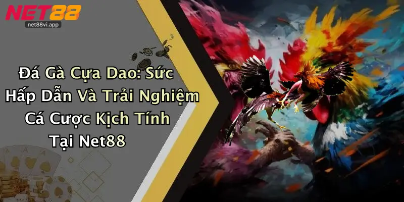 Đá Gà Cựa Dao: Sức Hấp Dẫn Và Trải Nghiệm Cá Cược Kịch Tính Tại Net88