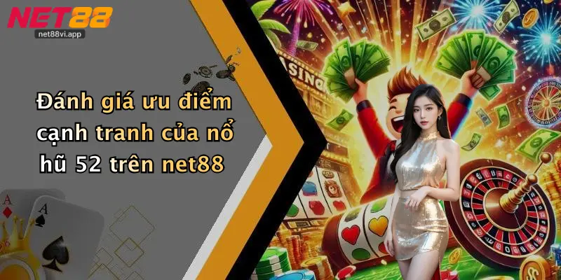 Đánh giá ưu điểm cạnh tranh của nổ hũ 52 trên net88