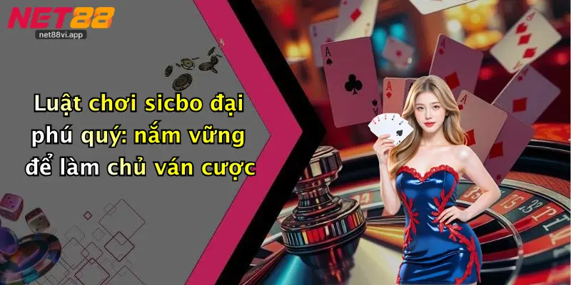 Sicbo Đại Phú Quý 3 Luật chơi sicbo đại phú quý: nắm vững để làm chủ ván cược