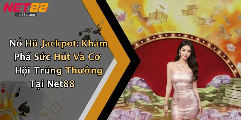 Nổ Hũ Jackpot: Khám Phá Sức Hút Và Cơ Hội Trúng Thưởng Tại Net88