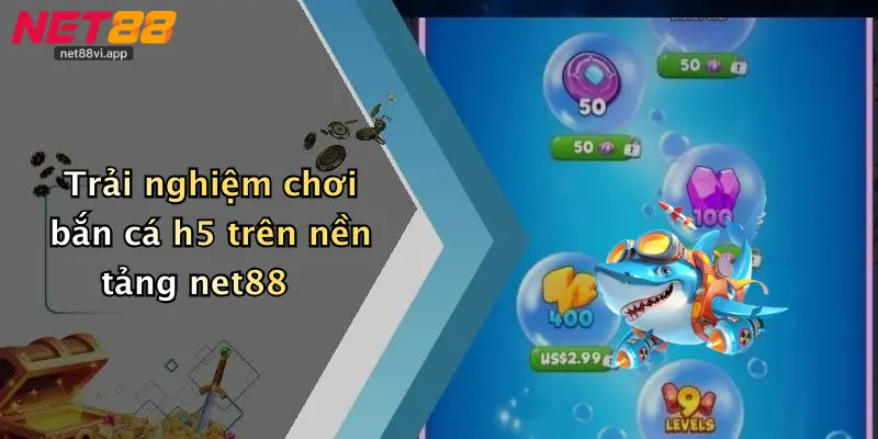 Trải nghiệm chơi bắn cá h5 trên nền tảng net88