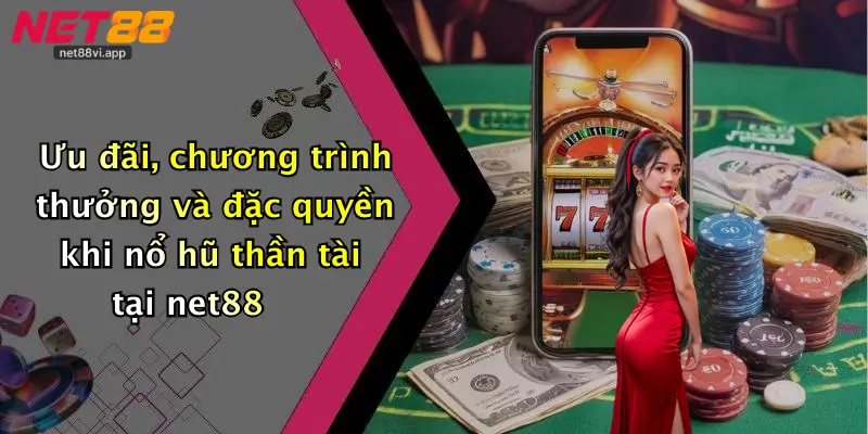 Nổ Hũ Thần Tài 4 Ưu đãi, chương trình thưởng và đặc quyền khi nổ hũ thần tài tại net88